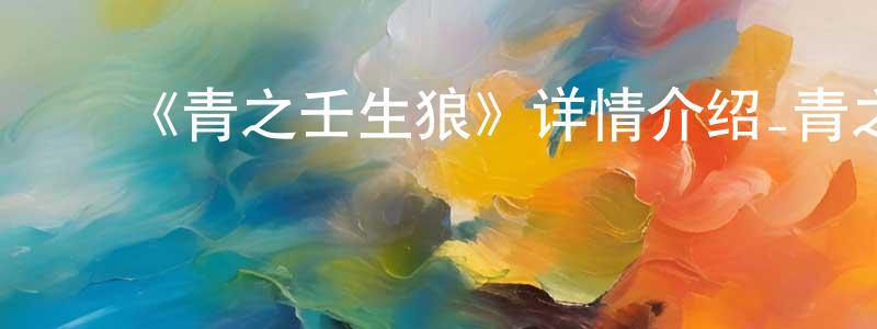 陈燕彬发布《青之壬生狼》详情介绍_青之壬生狼更新至第24集在线观看_青之壬生狼迅雷下载_日漫